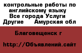 контрольные работы по английскому языку - Все города Услуги » Другие   . Амурская обл.,Благовещенск г.